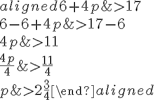 \begin{aligned}
6+4 p & > 17 \\
6-6+4 p & > 17-6 \\
4 p & > 11 \\
\frac{4 p}{4} & > \frac{11}{4} \\
p & > 2 \frac{3}{4}
\end{aligned}