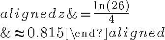 \begin{aligned}z&=\dfrac{\ln(26)}{4}\\\\&\approx0.815\end{aligned}