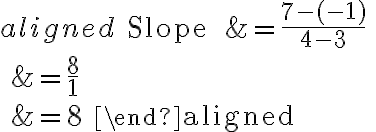 \begin{aligned}
\text { Slope } &=\frac{7-(-1)}{4-3} \\
&=\frac{8}{1} \\
&=8
\end{aligned}