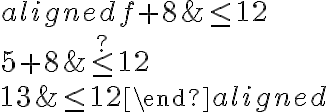 \begin{aligned}
f+8 & \leq 12 \\
5+8 & \stackrel {?} { \leq } 12 \\
13 & \leq 12
\end{aligned}