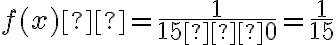 f (x)  = \dfrac{1}{15 − 0} = \dfrac{1}{15}