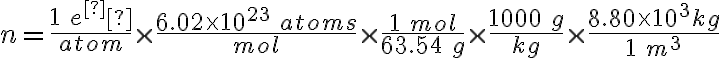 n=\frac{1\: e^­}{atom}\times \frac{6.02\times 10^{23}\: atoms}{mol}\times \frac{1\: mol}{63.54\: g}\times \frac{1000\: g}{kg}\times \frac{8.80\times 10^{3}kg}{1\: m^{3}}