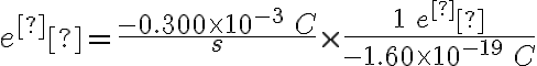 e^­=\frac{-0.300\times 10^{-3}\: C}{s}\times \frac{1\: e^­}{-1.60\times 10^{-19}\: C}