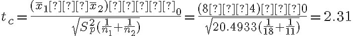  t_c=\dfrac{(\overline x_1−\overline x _2)−δ_0}{\sqrt{S_p^2(\dfrac{1}{n_1}+\dfrac{1}{n_2})}} =\dfrac{(8−4)−0}{\sqrt{20.4933(\dfrac{1}{18}+\dfrac{1}{11})}}=2.31  