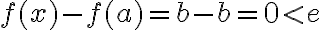 f(x)-f(a)=b-b=0 < e