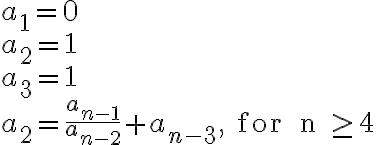\begin{array}{ll}a_1 = 0 \\a_2 = 1 \\a_3 = 1 \\a_2 = \frac{a_{n-1}}{a_{n-2}}+a_{n-3}, \text { for } n \geq 4\end{array}