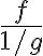 \frac{f}{1 / g}