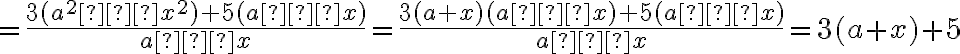  =  \dfrac{ 3(a^2 – x^2) + 5(a – x)}{a – x}     = \dfrac{3(a + x)(a – x) + 5(a – x)}{a – x}    =  3(a + x) + 5