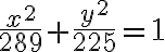 \dfrac{x^2}{289} + \dfrac{y^2}{ 225} = 1