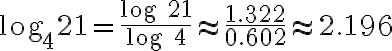 \text{log}_4 21=\dfrac{\text{log 21}}{\text{log 4}} \approx \dfrac{1.322}{0.602} \approx 2.196