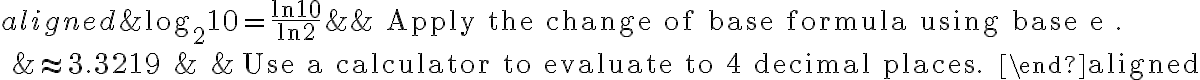 \begin{aligned}
&\log _{2} 10=\frac{\ln 10}{\ln 2} & & \text { Apply the change of base formula using base e }. \\
&\approx 3.3219 & & \text { Use a calculator to evaluate to 4 decimal places. }
\end{aligned}