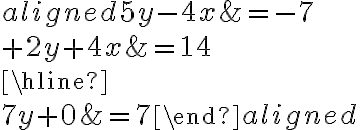  \begin{aligned}5y{-4x} &=-7\\{+}2y+{4x} &=14\\\hline\\7y+0&=7\end{aligned} 