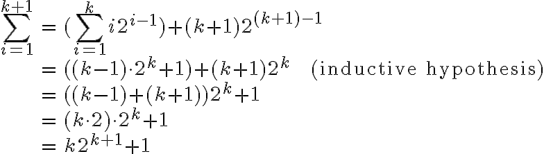 \begin{align*} \sum_{i=1}^{k+1} &= (\sum_{i=1}^k i2^{i-1}) + (k+1)2^{(k+1)-1}\\ &= ((k-1) \cdot 2^k + 1) + (k+1)2^k \; \; \; \; \mathrm{(inductive \; hypothesis)}\\ &= ((k-1) + (k+1))2^k + 1 \\ &= (k \cdot 2) \cdot 2^k + 1\\ &= k2^{k+1} +1 \end{align*}