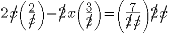 2 \not x\left(\dfrac{2}{\not x}\right)-\not 2 x\left(\dfrac{3}{\not 2}\right) =\left(\dfrac{7}{\not{2}\not{x}}\right) \not{2}\not{x}