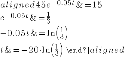 \begin{aligned}45e^{-0.05t}&=15\\\\e^{-0.05t}&=\dfrac{1}{3}\\\\-0.05t&=\ln\left(\dfrac{1}{3}\right)\\\\t&=-20\cdot {\ln\left(\dfrac{1}3\right)}\end{aligned}