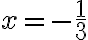 x=-\dfrac{1}{3}