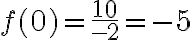 f(0)=\dfrac{10}{-2}=-5