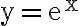 \mathrm{y}=\mathrm{e}^{\mathrm{x}}