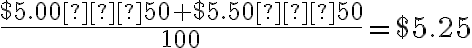 \frac{$5.00 ⋅ 50 + $5.50 ⋅ 50}{100}=$5.25