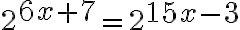 2^{\Large 6x+7}=2^{\Large 15x-3}