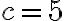 c = 5