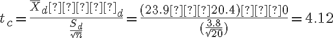 t_c=\dfrac{\overline X_d−µ_d}{\dfrac{S_d}{\sqrt n}} =\dfrac{(23.9−20.4)−0}{(\dfrac{3.8}{\sqrt{20}})}=4.12