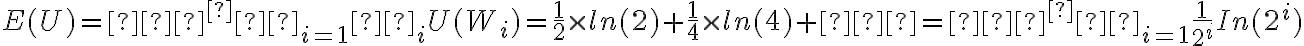 E(U)= ∑^∞ _{i=1} π_i U( W_i )= \dfrac{1}{2} \times ln( 2 )+ \dfrac{1}{4} \times ln( 4 )+…=∑^∞ _{i=1} \dfrac{1}{2^i} In( 2^i )