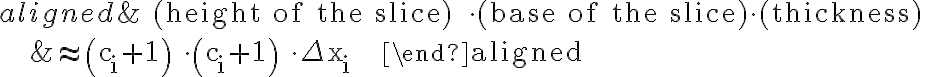 \begin{aligned}
    &\text { (height of the slice) } \cdot \text { (base of the slice)\cdot(thickness) } \\
    &\approx\left(\mathrm{c}_{\mathrm{i}}+1\right) \cdot\left(\mathrm{c}_{\mathrm{i}}+1\right) \cdot \Delta \mathrm{x}_{\mathrm{i}}
    \end{aligned}