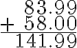 \begin{array}{r}83.99 \\+\quad 58.00 \\\hline 141.99\end{array}