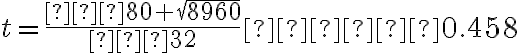 t=\dfrac{−80+\sqrt{8960}}{−32}≈−0.458