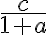 \dfrac{c}{1 + a}