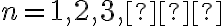 n = 1, 2, 3, …