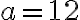 a = 12