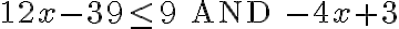 12x-39\leq 9 \text{ AND }-4x+3