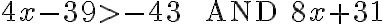 4x-39> -43 \quad {\text{ AND}} \quad 8x+31
