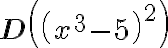 \mathbf{D}\left(\left(x^{3}-5\right)^{2}\right)