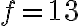 f=13