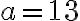 a = 13