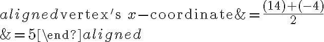 \begin{aligned}\text{vertex's }x\text{-coordinate}&=\dfrac{( {14})+( {-4})}{2}\\\\&= {5}\end{aligned}