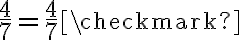 \dfrac{4}{7}=\dfrac{4}{7}\checkmark