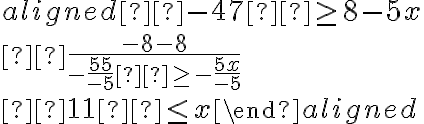 \begin{aligned}
 -47  \geq 8-5 x \\
 \frac{-8-8}{-\frac{55}{-5}  \geq-\frac{5 x}{-5}} \\
 11  \leq x
\end{aligned}