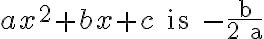 a x^{2}+b x+c \text { is }-\frac{b}{2 a}