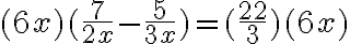  (6x)(\dfrac{7}{2 x} - \dfrac{5}{3 x}) =(\dfrac{22}{3})(6 x) 