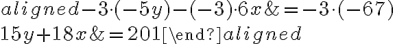  \begin{aligned} {-3}\!\cdot\!(-5y)-( {-3})\!\cdot\!6x&= {-3}\cdot(-67)\\\\15y+18x&=201\end{aligned}