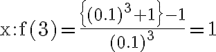 \mathrm{x}: \mathrm{f}(3)=\frac{\left\{(0.1)^{3}+1\right\}-1}{(0.1)^{3}}=1