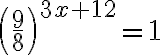 \left(\dfrac{9}8\right)^{3x+12}=1
