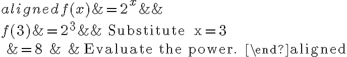 \begin{aligned}
f(x) &=2^{x} & & \\
f(3) &=2^{3} & & \text { Substitute } x=3 \\
&=8 & & \text { Evaluate the power. }
\end{aligned}