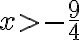 x>-\dfrac{9}4