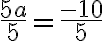 \frac{5 a}{5} =\frac{-10}{5} 