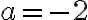 a =-2 